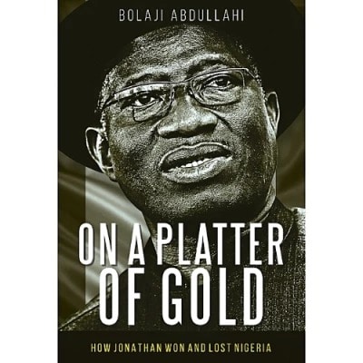 On A Platter Of Gold: How Jonathan Won & Lost Nigeria discountshub